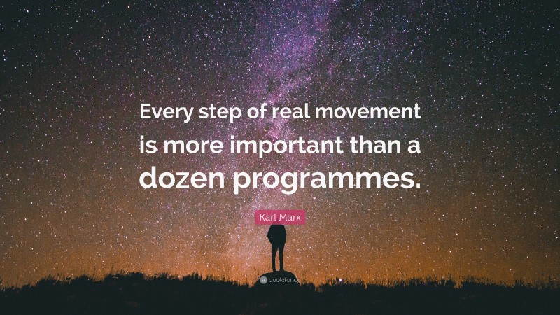 Karl Marx Quote: “Every step of real movement is more important than a dozen programmes.”