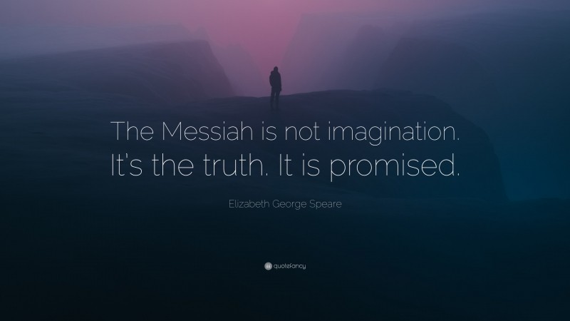 Elizabeth George Speare Quote: “The Messiah is not imagination. It’s the truth. It is promised.”