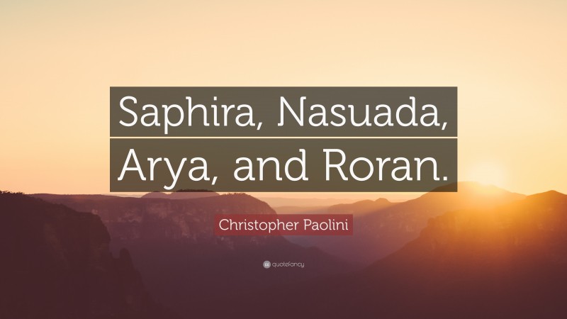 Christopher Paolini Quote: “Saphira, Nasuada, Arya, and Roran.”