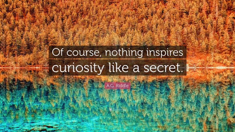 A.G. Riddle Quote: “Of course, nothing inspires curiosity like a secret.”