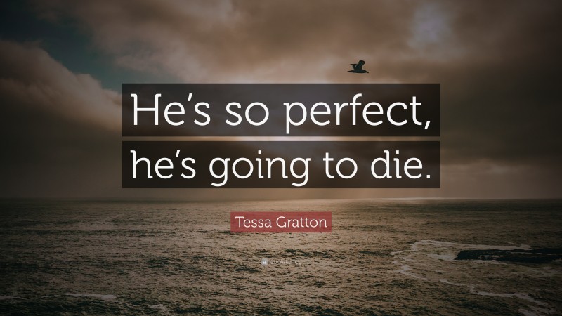 Tessa Gratton Quote: “He’s so perfect, he’s going to die.”