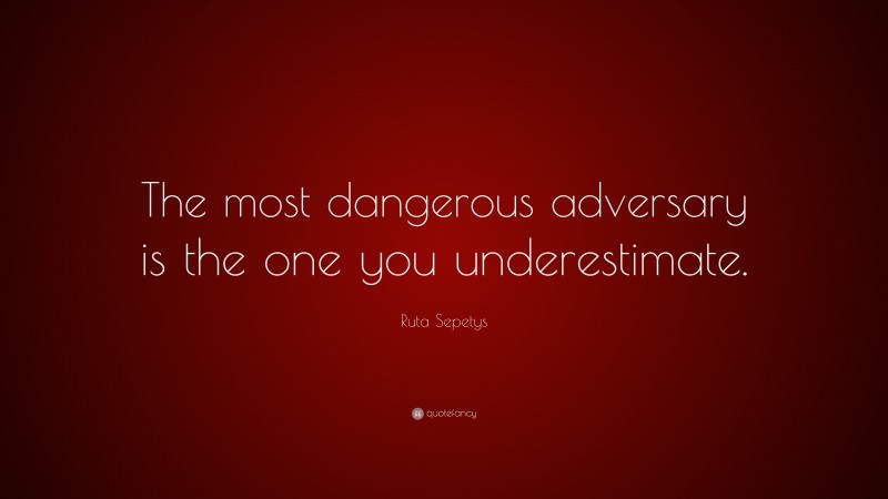 Ruta Sepetys Quote: “The most dangerous adversary is the one you underestimate.”