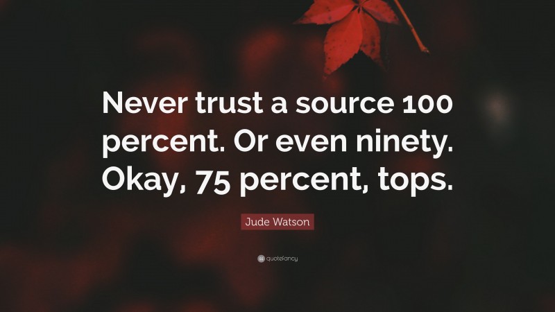 Jude Watson Quote: “Never trust a source 100 percent. Or even ninety. Okay, 75 percent, tops.”