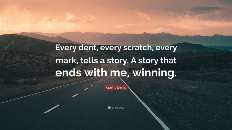 Garth Ennis Quote: “Every dent, every scratch, every mark, tells a story. A story that ends with me, winning.”