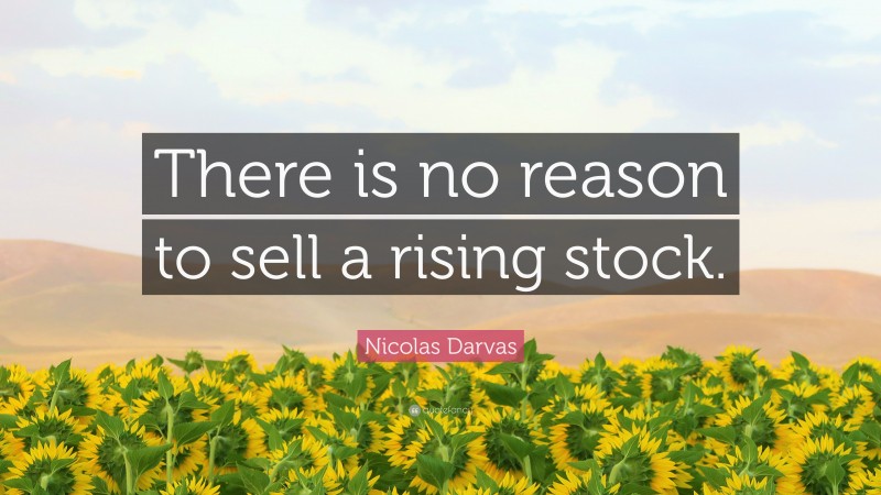 Nicolas Darvas Quote: “There is no reason to sell a rising stock.”