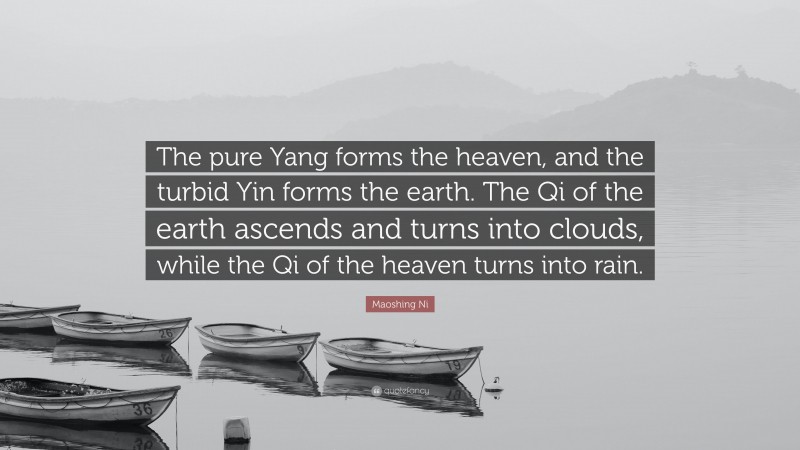 Maoshing Ni Quote: “The pure Yang forms the heaven, and the turbid Yin forms the earth. The Qi of the earth ascends and turns into clouds, while the Qi of the heaven turns into rain.”
