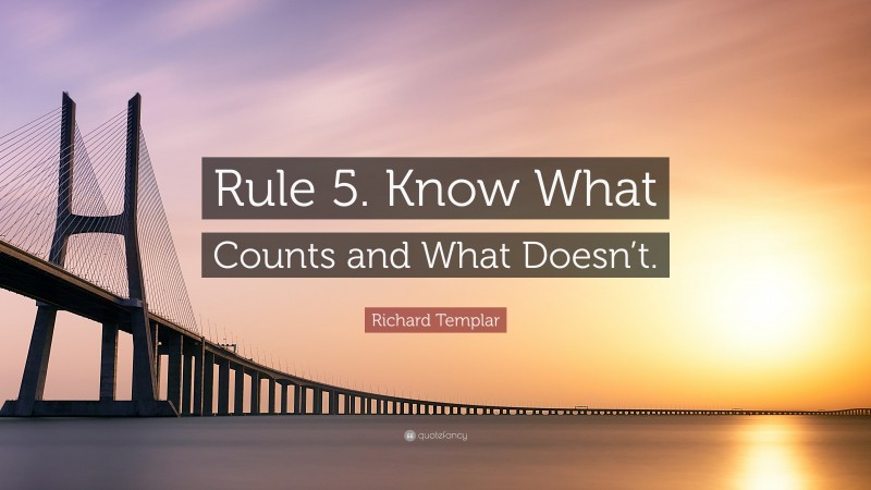 Richard Templar Quote: “Rule 5. Know What Counts and What Doesn’t.”