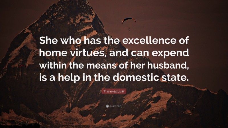 Thiruvalluvar Quote: “She who has the excellence of home virtues, and can expend within the means of her husband, is a help in the domestic state.”