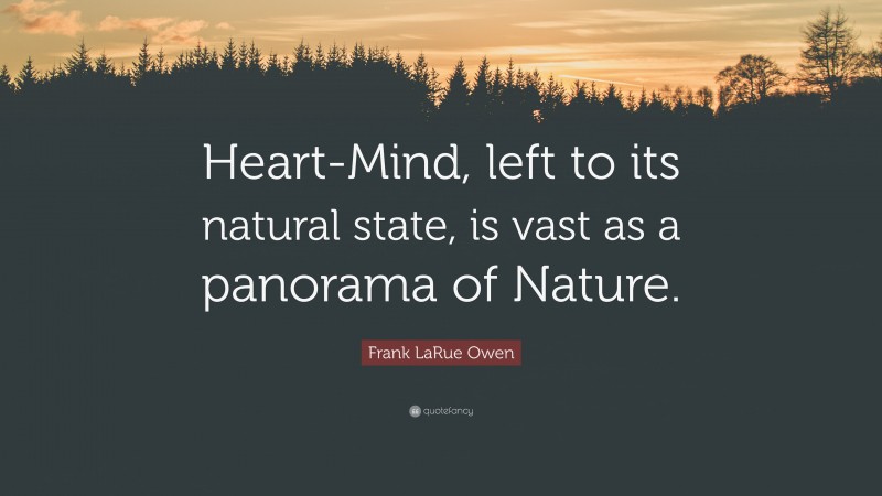 Frank LaRue Owen Quote: “Heart-Mind, left to its natural state, is vast as a panorama of Nature.”