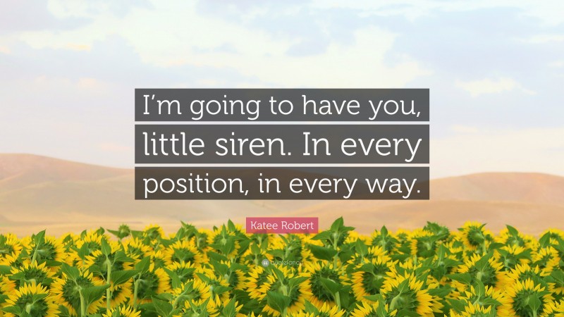 Katee Robert Quote: “I’m going to have you, little siren. In every position, in every way.”