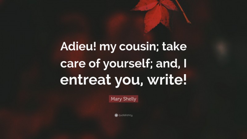 Mary Shelly Quote: “Adieu! my cousin; take care of yourself; and, I entreat you, write!”
