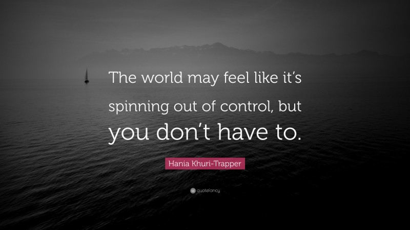 Hania Khuri-Trapper Quote: “The world may feel like it’s spinning out of control, but you don’t have to.”