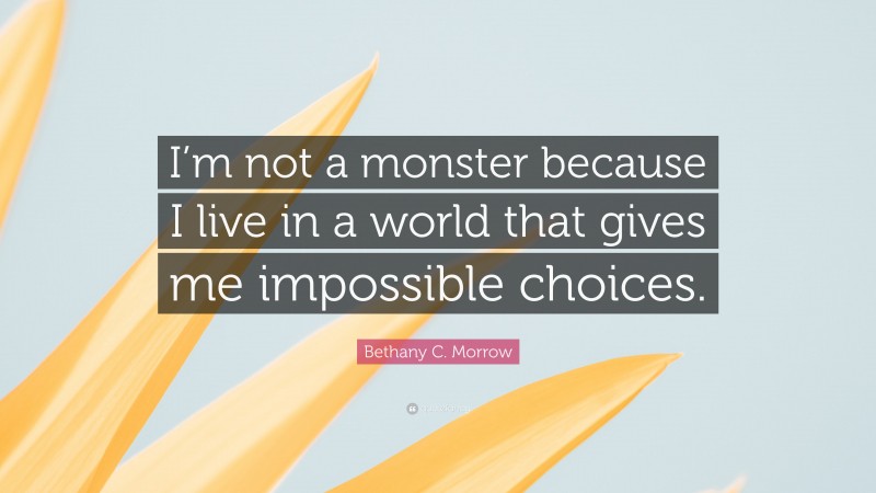 Bethany C. Morrow Quote: “I’m not a monster because I live in a world that gives me impossible choices.”