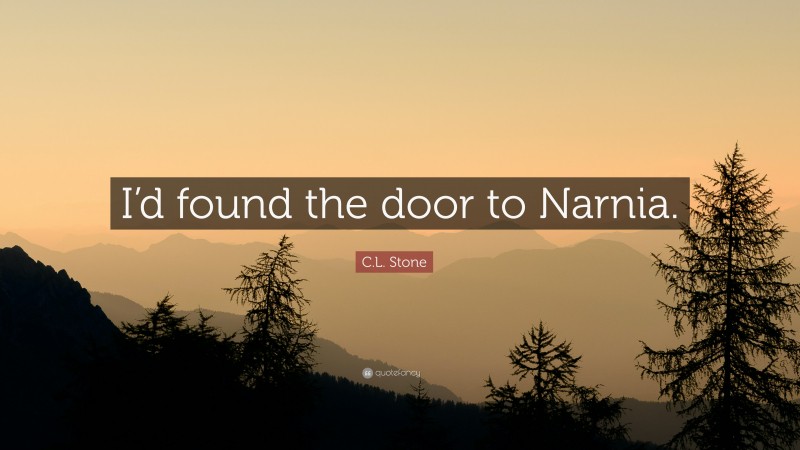 C.L. Stone Quote: “I’d found the door to Narnia.”