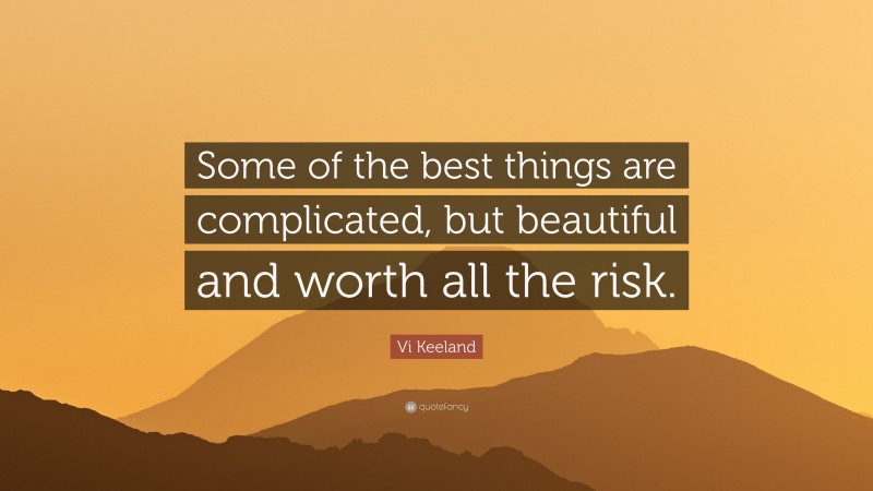 Vi Keeland Quote: “Some of the best things are complicated, but beautiful and worth all the risk.”
