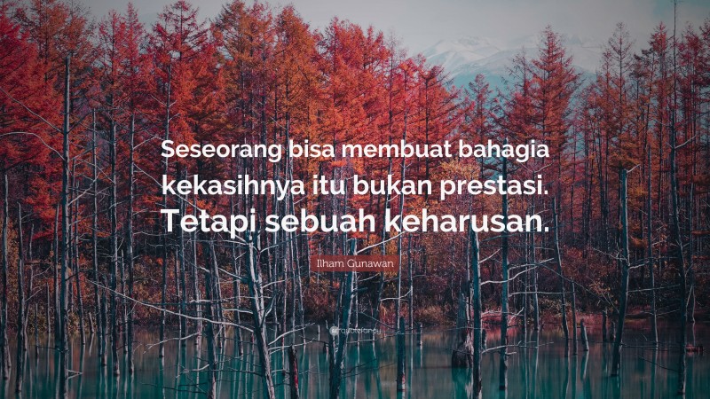 Ilham Gunawan Quote: “Seseorang bisa membuat bahagia kekasihnya itu bukan prestasi. Tetapi sebuah keharusan.”