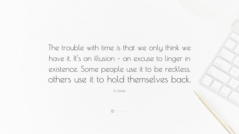 B. Celeste Quote: “The trouble with time is that we only think we have it. It’s an illusion – an excuse to linger in existence. Some people use it to be reckless, others use it to hold themselves back.”