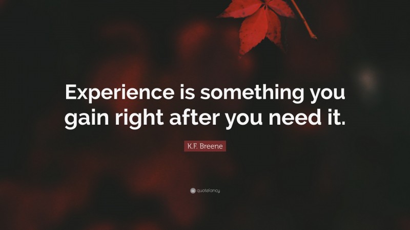 K.F. Breene Quote: “Experience is something you gain right after you need it.”
