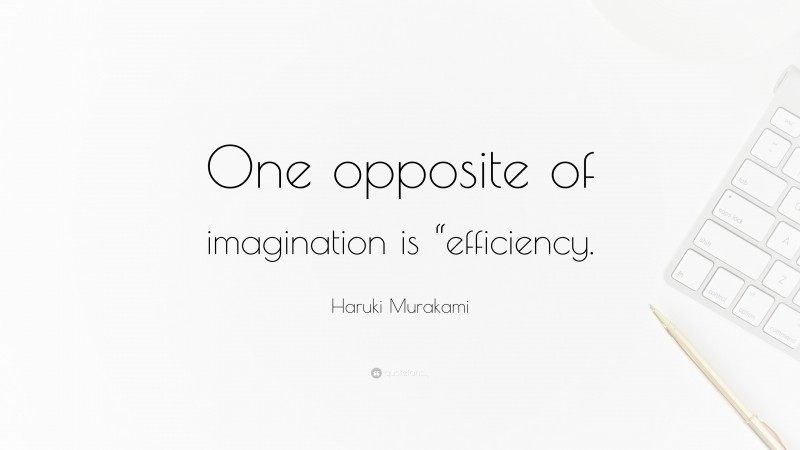 Haruki Murakami Quote: “One opposite of imagination is “efficiency.”