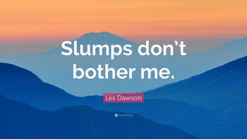 Les Dawson Quote: “Slumps don’t bother me.”