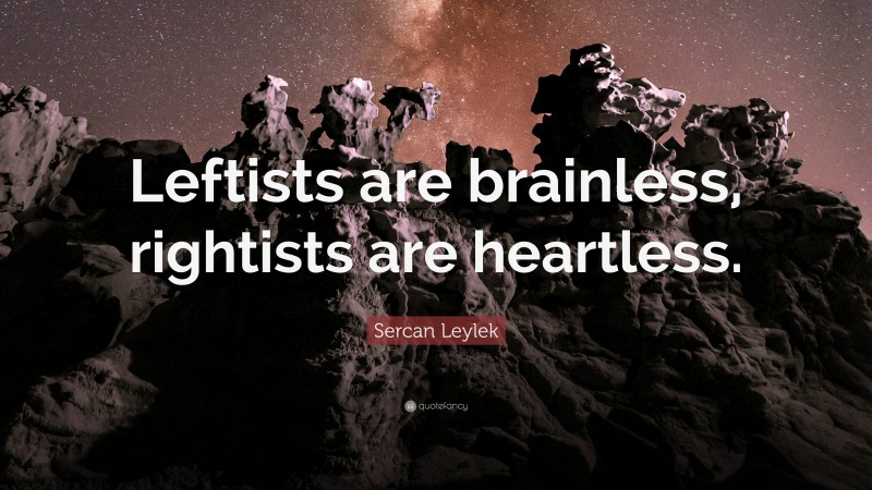 Sercan Leylek Quote: “Leftists are brainless, rightists are heartless.”