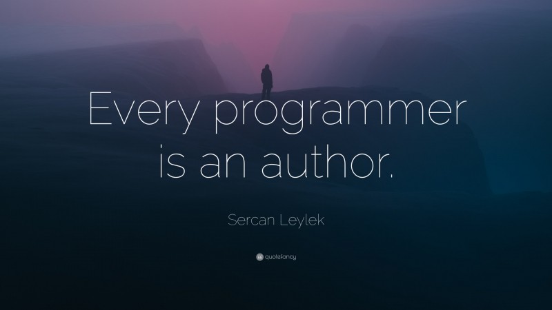 Sercan Leylek Quote: “Every programmer is an author.”