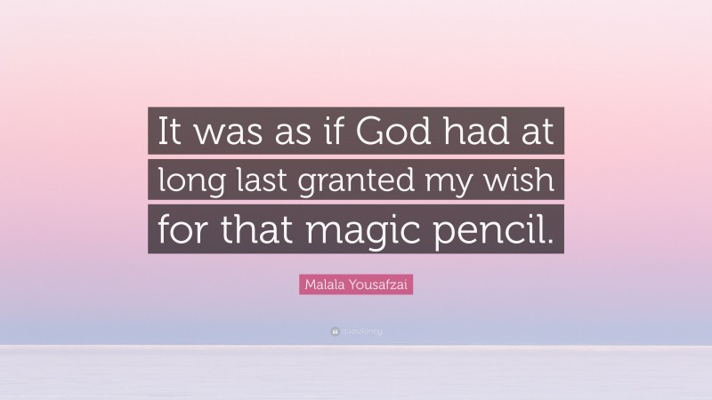 Malala Yousafzai Quote: “It was as if God had at long last granted my wish for that magic pencil.”