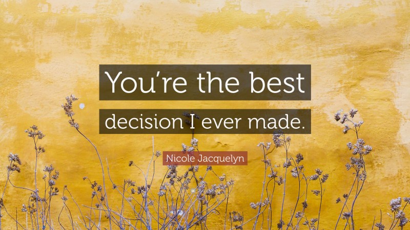 Nicole Jacquelyn Quote: “You’re the best decision I ever made.”