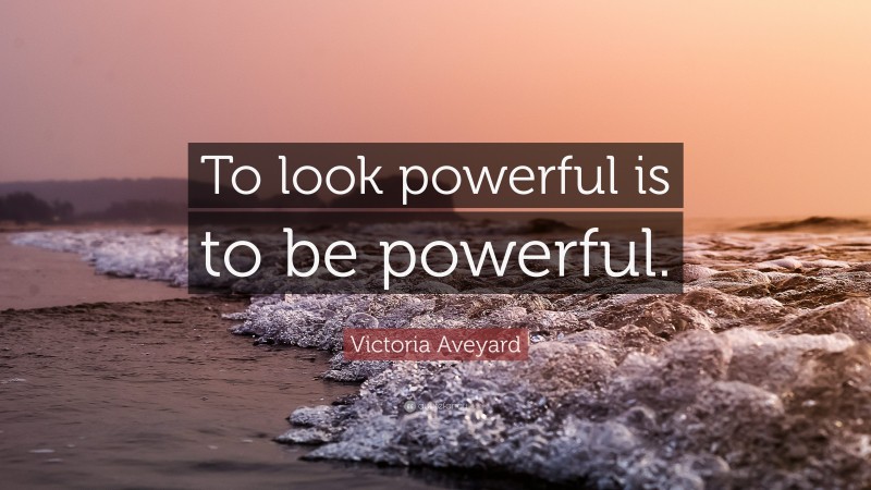 Victoria Aveyard Quote: “To look powerful is to be powerful.”