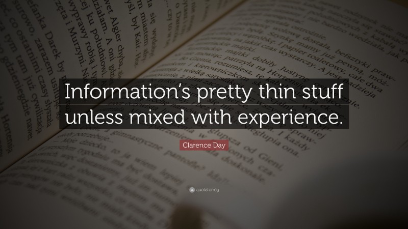 Clarence Day Quote: “Information’s pretty thin stuff unless mixed with experience.”