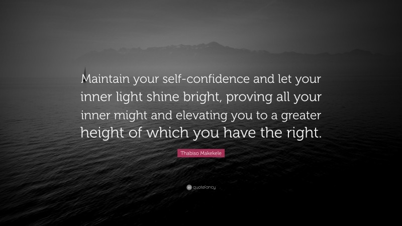 Thabiso Makekele Quote: “Maintain your self-confidence and let your inner light shine bright, proving all your inner might and elevating you to a greater height of which you have the right.”