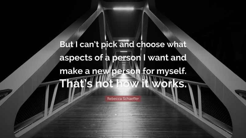 Rebecca Schaeffer Quote: “But I can’t pick and choose what aspects of a person I want and make a new person for myself. That’s not how it works.”