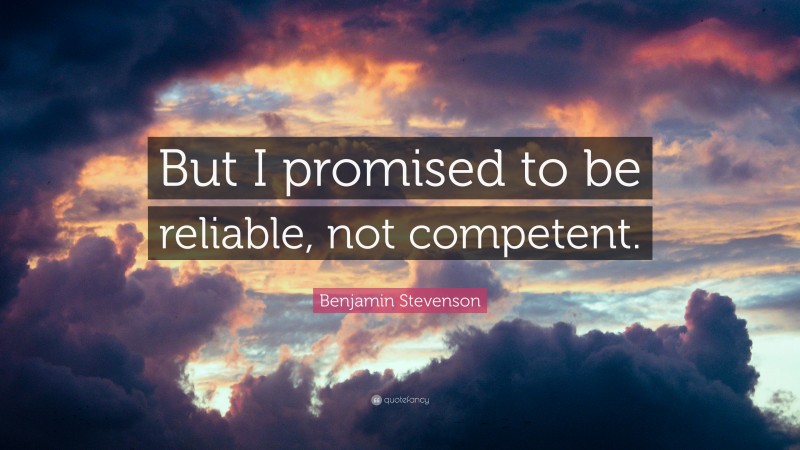 Benjamin Stevenson Quote: “But I promised to be reliable, not competent.”