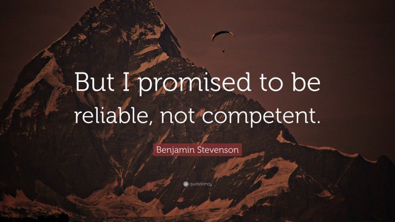 Benjamin Stevenson Quote: “But I promised to be reliable, not competent.”