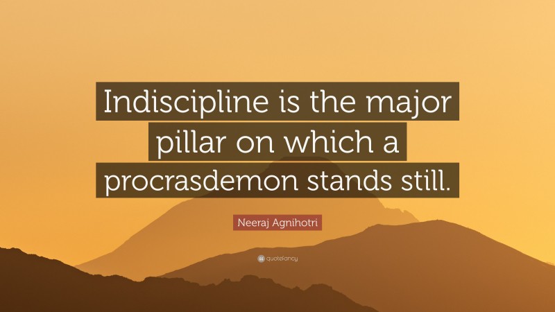 Neeraj Agnihotri Quote: “Indiscipline is the major pillar on which a procrasdemon stands still.”