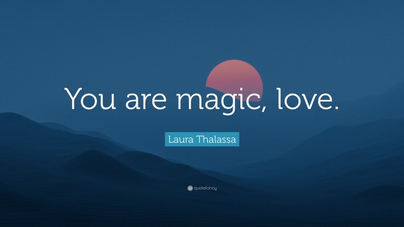 Laura Thalassa Quote: “You are magic, love.”
