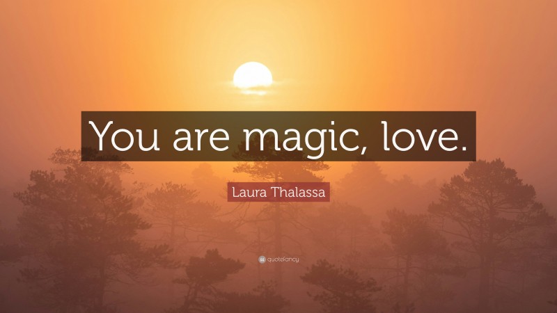 Laura Thalassa Quote: “You are magic, love.”