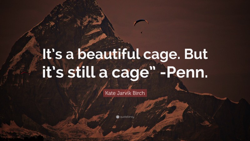 Kate Jarvik Birch Quote: “It’s a beautiful cage. But it’s still a cage” -Penn.”