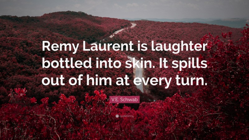 V.E. Schwab Quote: “Remy Laurent is laughter bottled into skin. It spills out of him at every turn.”