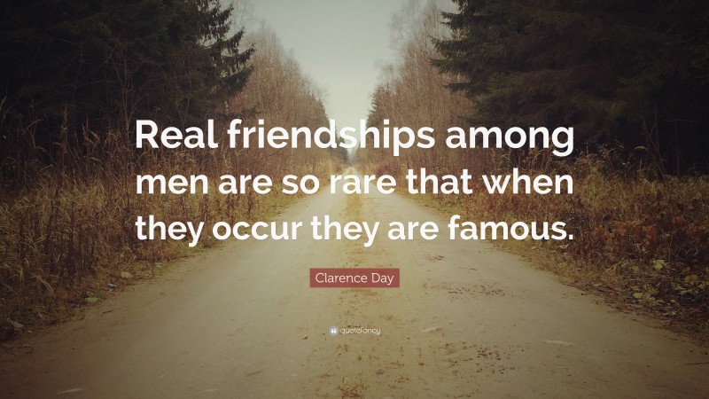 Clarence Day Quote: “Real friendships among men are so rare that when they occur they are famous.”