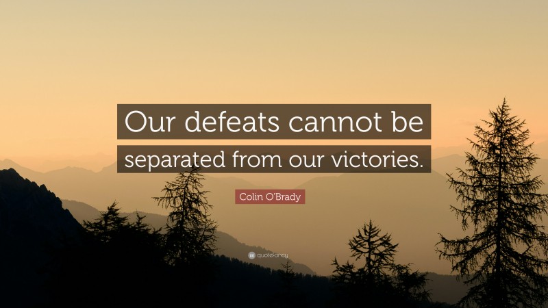 Colin O'Brady Quote: “Our defeats cannot be separated from our victories.”