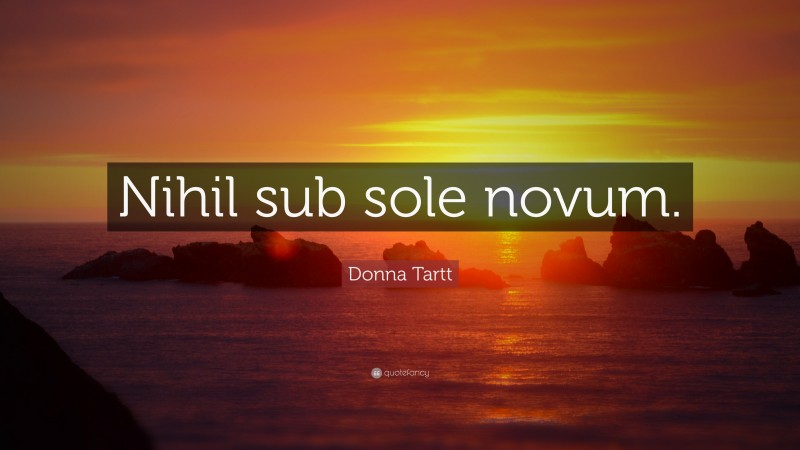 Donna Tartt Quote: “Nihil sub sole novum.”