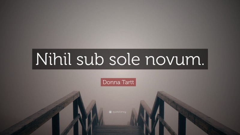 Donna Tartt Quote: “Nihil sub sole novum.”
