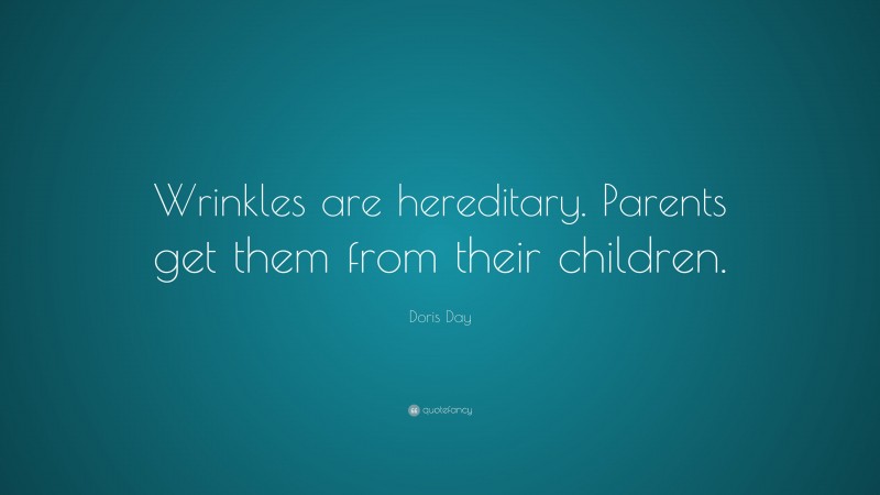 Doris Day Quote: “Wrinkles are hereditary. Parents get them from their children.”