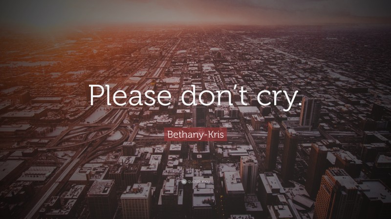Bethany-Kris Quote: “Please don’t cry.”