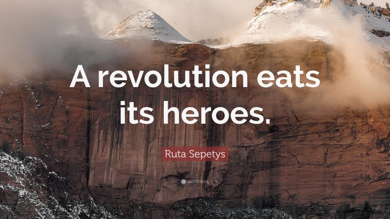 Ruta Sepetys Quote: “A revolution eats its heroes.”