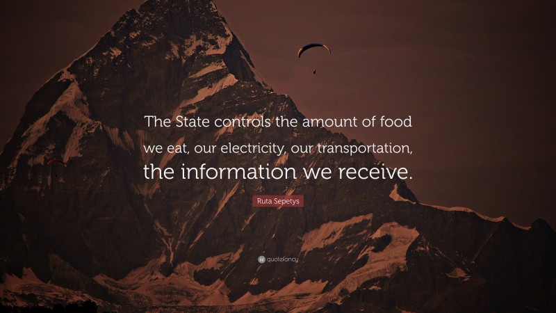 Ruta Sepetys Quote: “The State controls the amount of food we eat, our electricity, our transportation, the information we receive.”