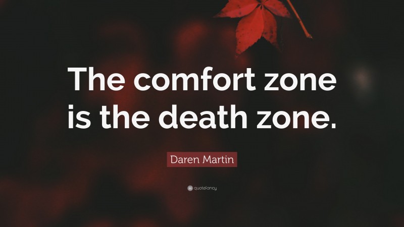 Daren Martin Quote: “The comfort zone is the death zone.”