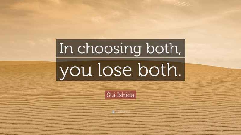 Sui Ishida Quote: “In choosing both, you lose both.”