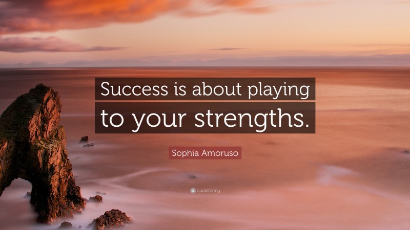 Sophia Amoruso Quote: “Success is about playing to your strengths.”